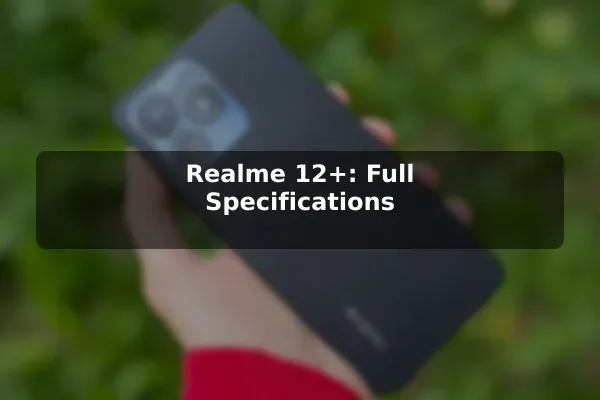 Realme 12+: Full Specifications