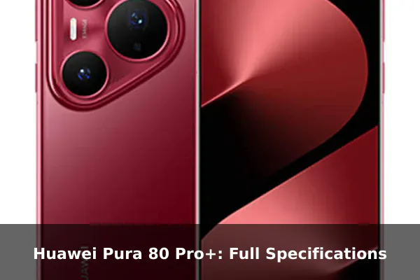 Huawei Pura 80 Pro+: Full Specifications